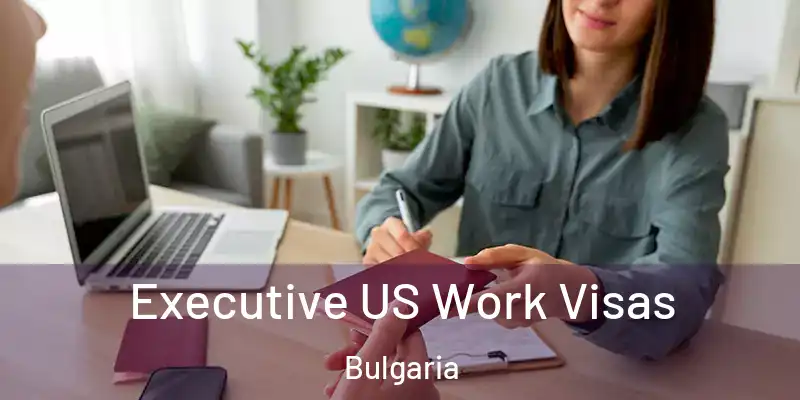 Executive US Work Visas Bulgaria