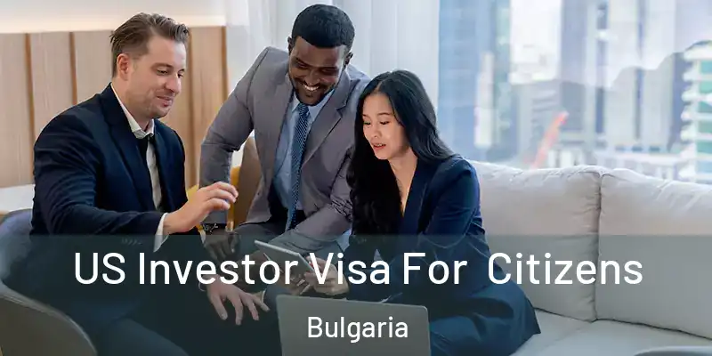 US Investor Visa For Citizens Bulgaria